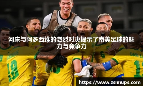 河床与阿多西维的激烈对决揭示了南美足球的魅力与竞争力