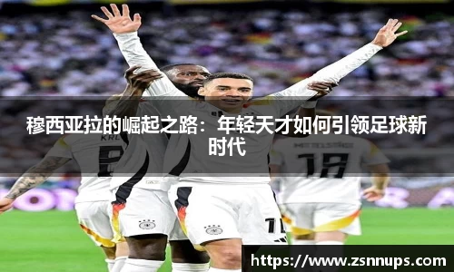 穆西亚拉的崛起之路：年轻天才如何引领足球新时代