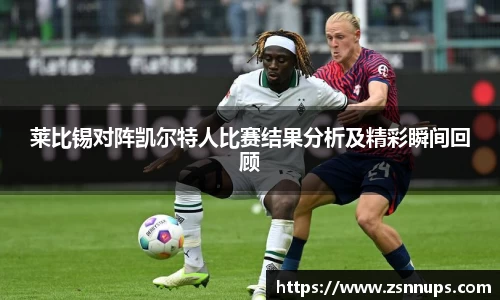 莱比锡对阵凯尔特人比赛结果分析及精彩瞬间回顾
