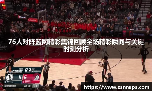 76人对阵篮网精彩集锦回顾全场精彩瞬间与关键时刻分析