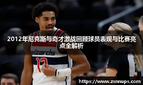 2012年尼克斯与奇才激战回顾球员表现与比赛亮点全解析