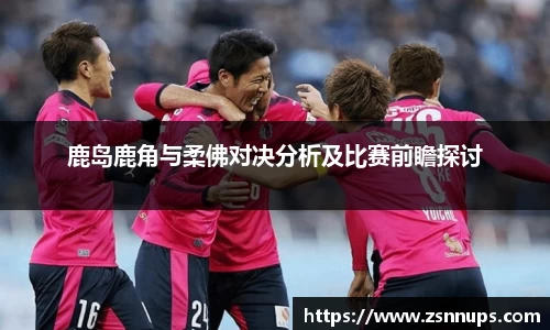 鹿岛鹿角与柔佛对决分析及比赛前瞻探讨